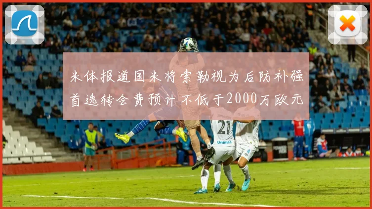 米体报道国米将索勒视为后防补强首选转会费预计不低于2000万欧元