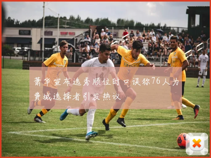 萧华宣布选秀顺位时口误称76人为费城选择者引发热议