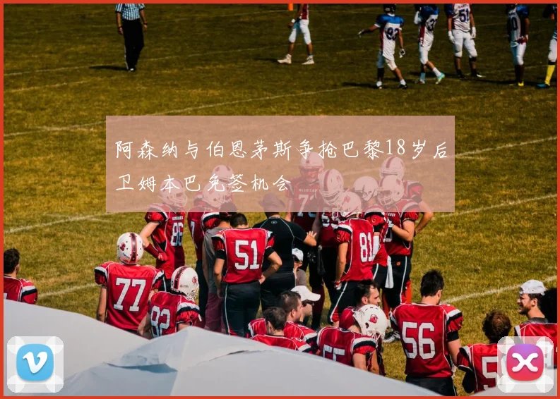 阿森纳与伯恩茅斯争抢巴黎18岁后卫姆本巴免签机会