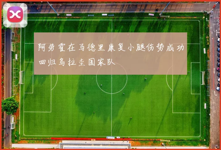 阿劳霍在马德里康复小腿伤势成功回归乌拉圭国家队