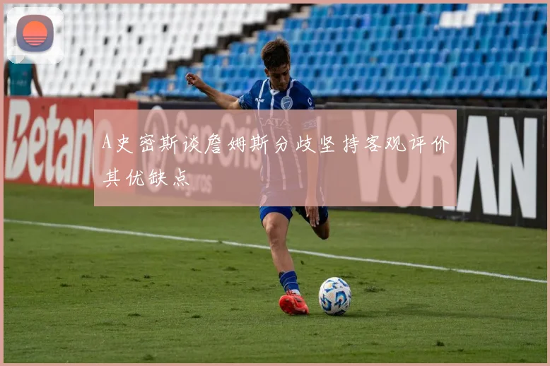 A史密斯谈詹姆斯分歧坚持客观评价其优缺点