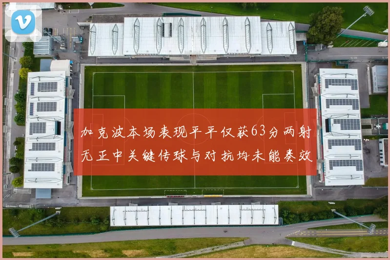 加克波本场表现平平仅获63分两射无正中关键传球与对抗均未能奏效