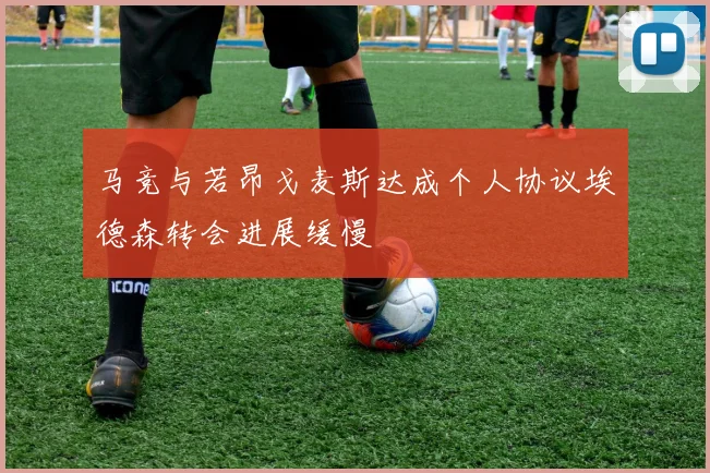 马竞与若昂戈麦斯达成个人协议埃德森转会进展缓慢