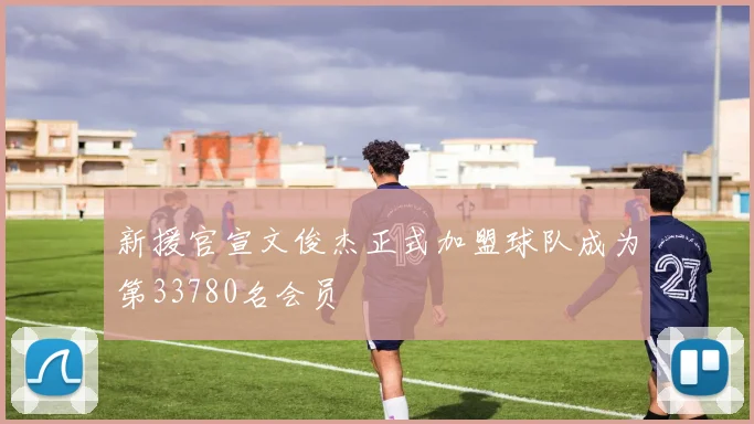 新援官宣文俊杰正式加盟球队成为第33780名会员