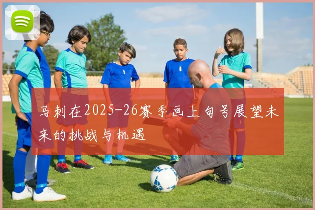 马刺在2025-26赛季画上句号展望未来的挑战与机遇