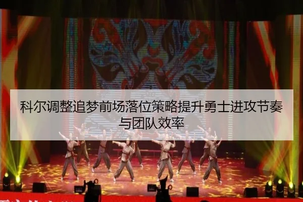 科尔调整追梦前场落位策略提升勇士进攻节奏与团队效率