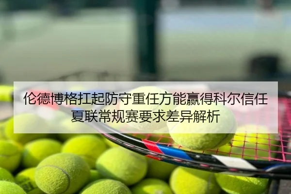 伦德博格扛起防守重任方能赢得科尔信任夏联常规赛要求差异解析